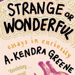 Cover of No Less Strange or Wonderful: Essays in Curiosity by A. Kendra Greene.